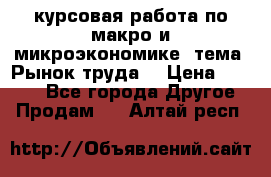 курсовая работа по макро и микроэкономике  тема “Рынок труда“ › Цена ­ 1 500 - Все города Другое » Продам   . Алтай респ.